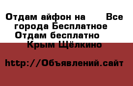 Отдам айфон на 32 - Все города Бесплатное » Отдам бесплатно   . Крым,Щёлкино